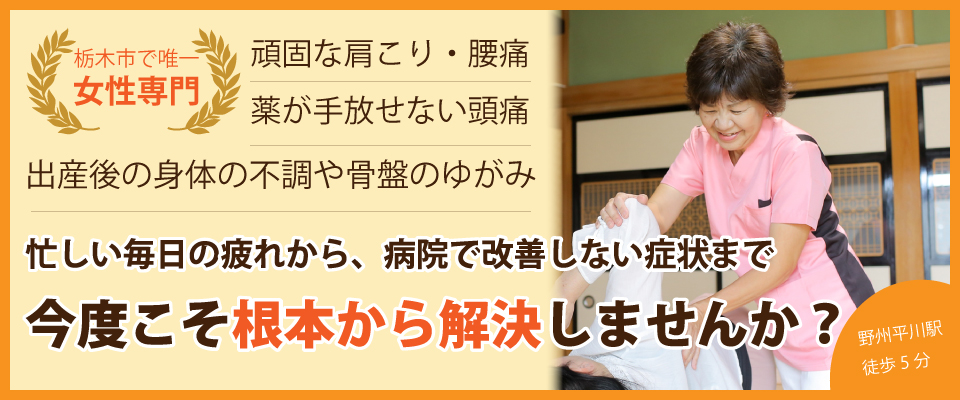 栃木市唯一の女性専門整体院。病院でも治らない痛みシビレから女性疾患まですべておまかせ！